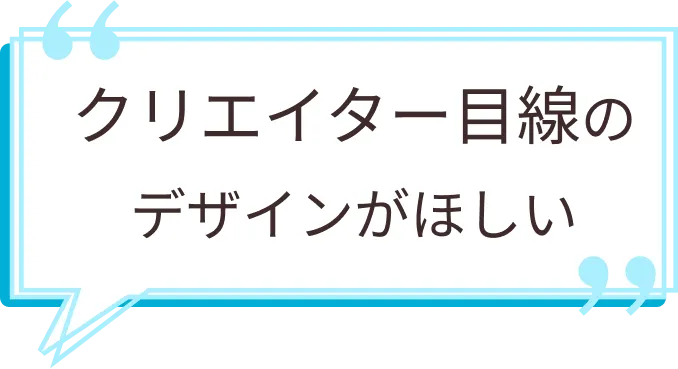 クリエイター目線のデザインがほしい